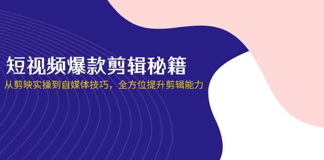 短视频爆款剪辑秘籍，从剪映实操到自媒体技巧，全方位提升剪辑能力-数码之翼