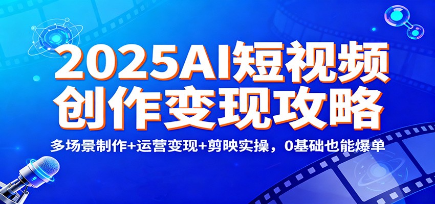 2025AI短视频创作变现攻略：多场景制作+运营变现+剪映实操，0 基础也能爆单-数码之翼