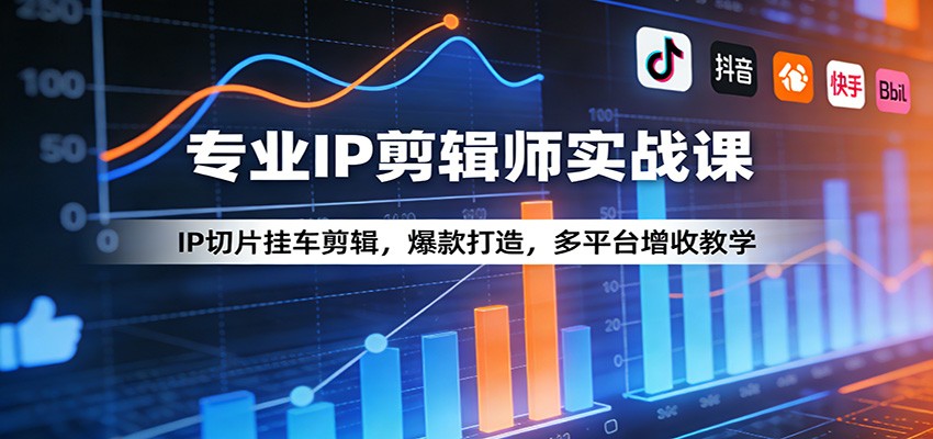 专业IP剪辑师实战课：IP切片挂车剪辑，爆款打造，多平台增收教学-数码之翼