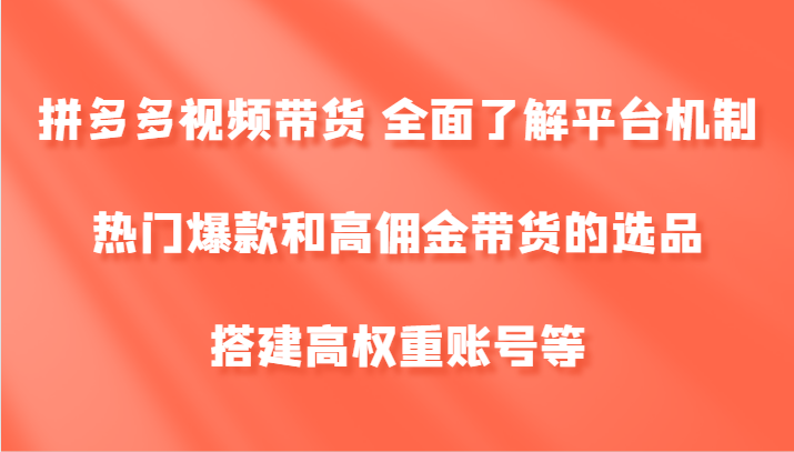 拼多多视频带货 全面了解平台机制、热门爆款和高佣金带货的选品，搭建高权重账号等-数码之翼
