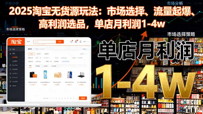 2025淘宝无货源玩法：市场选择、流量起爆、高利润选品，单店月利润1-4w-数码之翼
