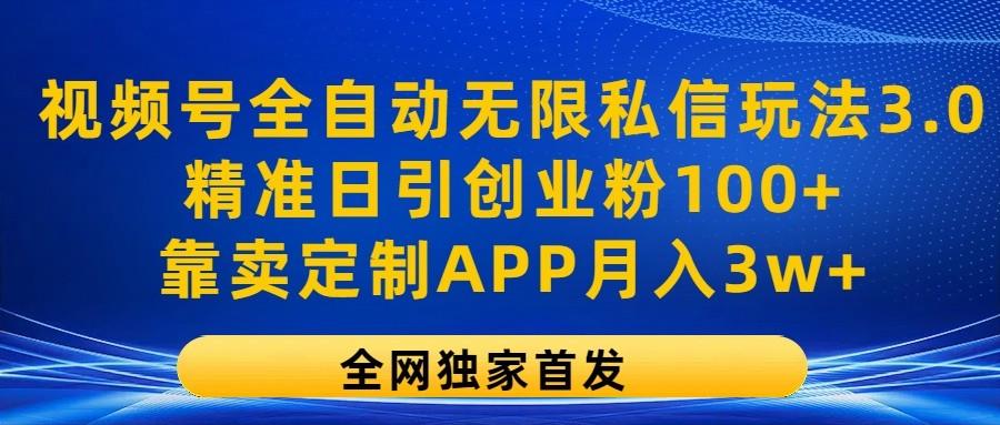 视频号全自动无限私信玩法3.0，精准日引创业粉100+，靠卖定制APP月入3w+-数码之翼