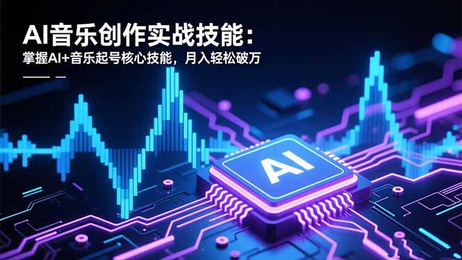 AI音乐创作实战技能：掌握AI+音乐起号核心技能，月入轻松破万-数码之翼