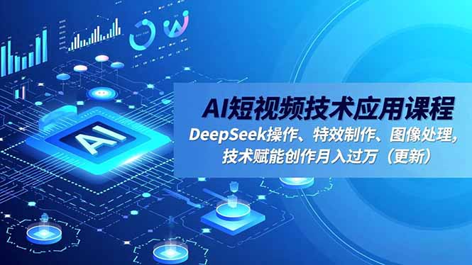 AI短视频技术应用课程，DeepSeek操作、特效制作、图像处理，技术赋能创作月入过万(更新-数码之翼