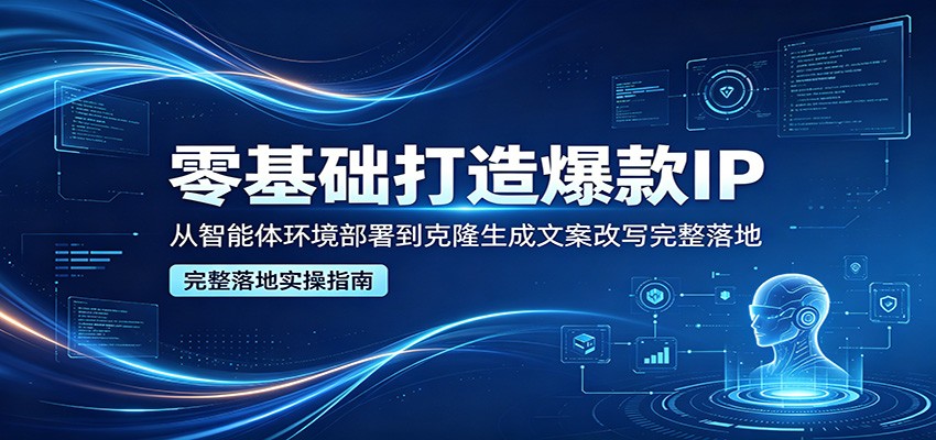 零基础打造爆款IP，从智能体环境部署到克隆生成文案改写完整落地-数码之翼