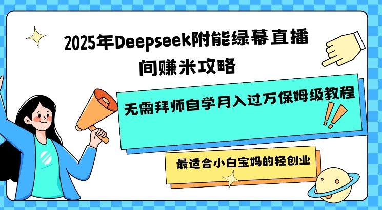 2025年Deepseek附能绿幕直播间挣米攻略无需拜师自学月入过W保姆级教程，最适合小白宝妈的轻创业-数码之翼