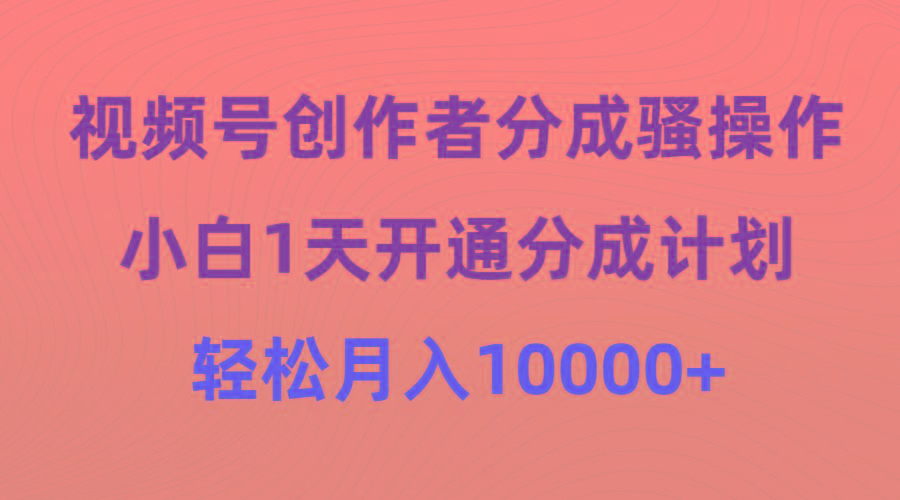 (9656期)视频号创作者分成骚操作，小白1天开通分成计划，轻松月入10000+-数码之翼