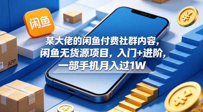 某大佬的闲鱼付费社群内容，闲鱼无货源项目，入门+进阶，一部手机月入过1W-数码之翼