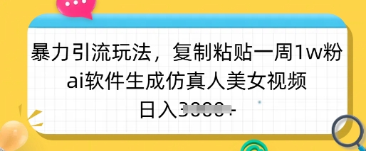 暴力引流玩法，复制粘贴一周1w粉，ai软件生成仿真人美女视频，日入多张-数码之翼