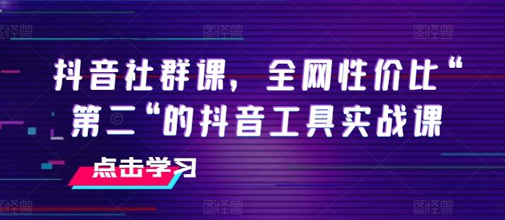 抖音社群课，全网性价比“第二“的抖音工具实战课-数码之翼