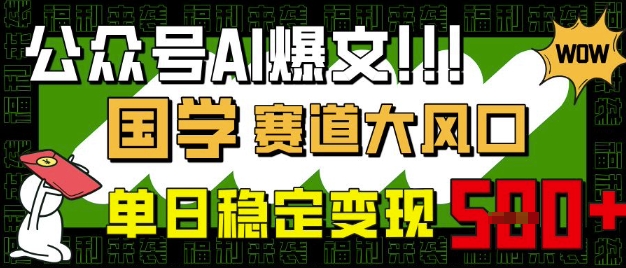 公众号AI爆文，国学赛道大风口，小白轻松上手，单日稳定变现5张-数码之翼