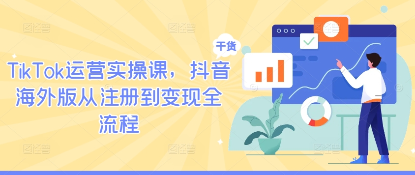TikTok运营实操课，抖音海外版从注册到变现全流程-数码之翼