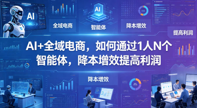 AI+全域电商，如何通过1人N个智能体，降本增效提高利润-数码之翼