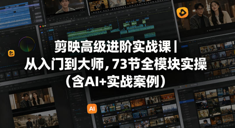 剪映高级进阶实战课｜从入门到大师，73节全模块实操(含AI+实战案例)-数码之翼