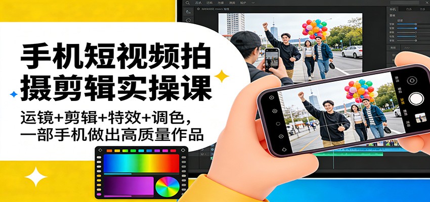 手机短视频拍摄剪辑实操课:运镜+剪辑+特效+调色,一部手机做出高质量作品-数码之翼