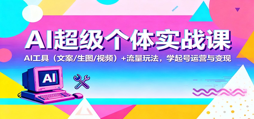 AI超级个体实战课:AI 工具(文案/生图/视频)+ 流量玩法,学起号运营与变现-数码之翼