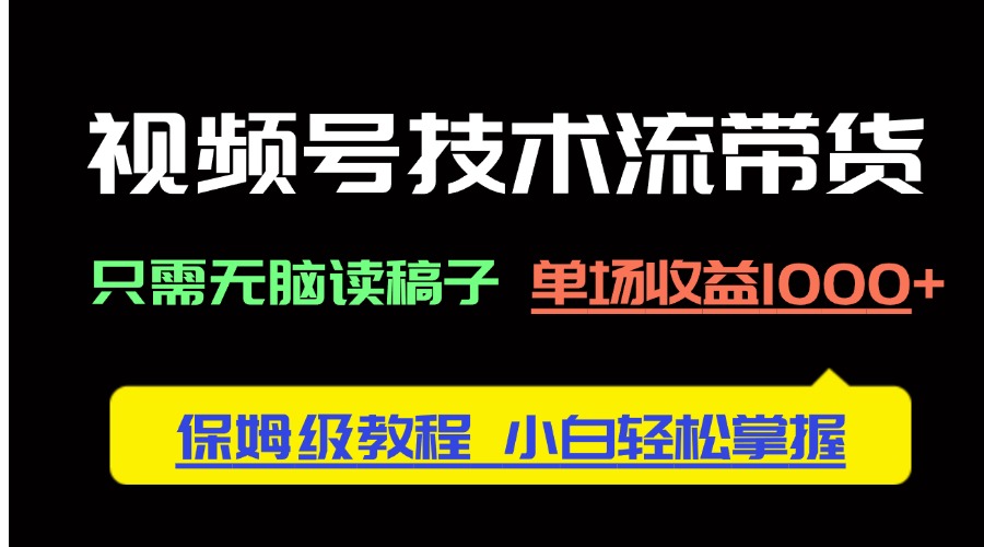 视频号技术流带货，只需无脑读稿子，单场收益1000+ 保姆级教程，小白轻…-数码之翼