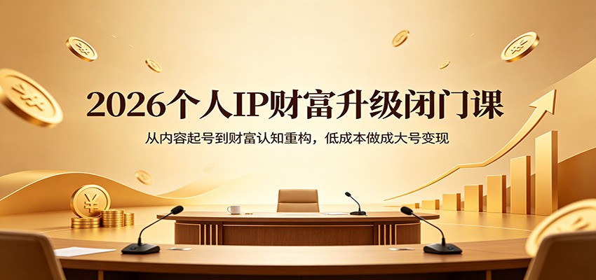 2026个人IP财富升级闭门课：从内容起号到财富认知重构，低成本做成大号变现-数码之翼