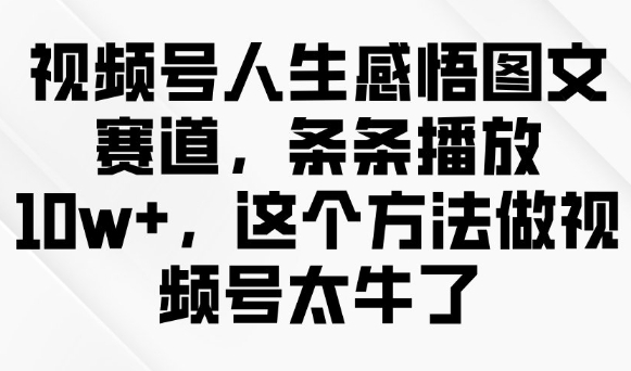视频号人生感悟图文赛道，条条播放10w+，这个方法做视频号太牛了-数码之翼
