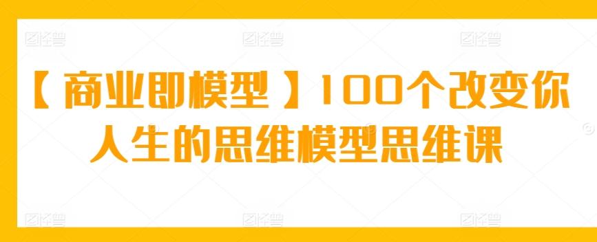 【商业即模型】100个改变你人生的思维模型思维课-数码之翼