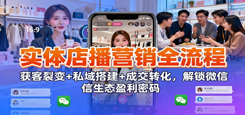 实体店播营销全流程：获客裂变+私域搭建+成交转化，解锁微信生态盈利密码-数码之翼