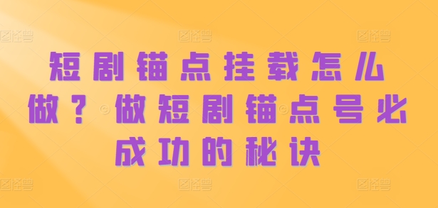 短剧锚点挂载怎么做？做短剧锚点号必成功的秘诀-数码之翼