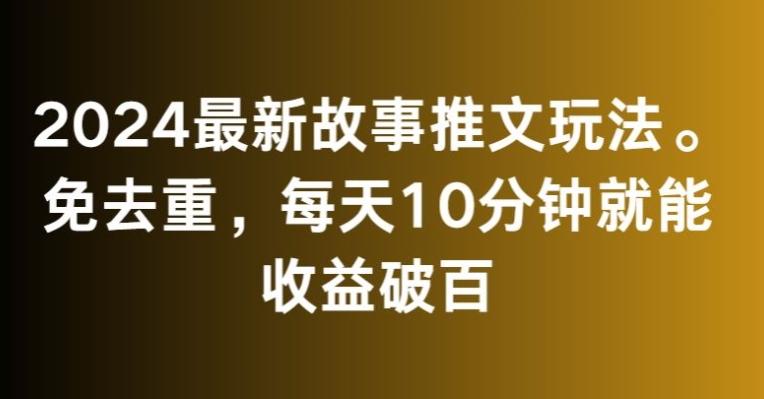 2024最新故事推文玩法，免去重，每天10分钟就能收益破百【揭秘】-数码之翼