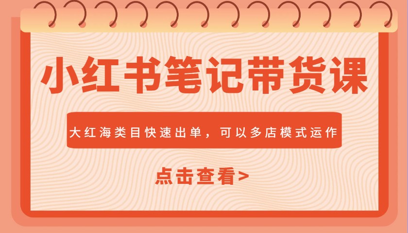 小红书笔记带货课，大红海类目快速出单，市场大，可以多店模式运作-数码之翼