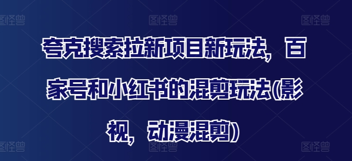 夸克搜索拉新项目新玩法，百家号和小红书的混剪玩法(影视，动漫混剪)-数码之翼