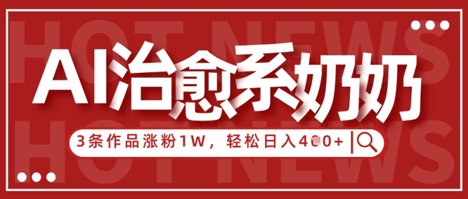 AI治愈系老奶奶情感赛道，3条作品涨粉1W+，小白轻松日入4张+-数码之翼