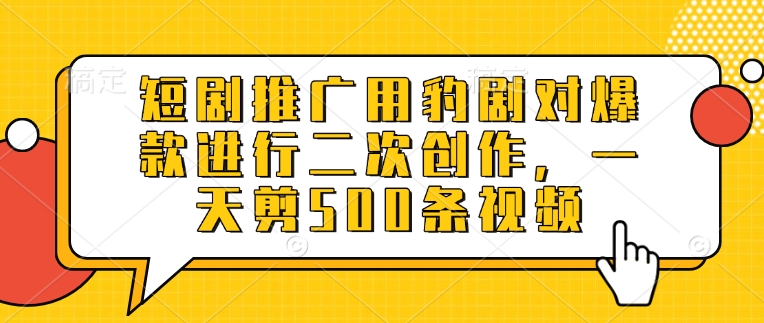短剧推广用豹剧对爆款进行二次创作，一天剪500条视频-数码之翼