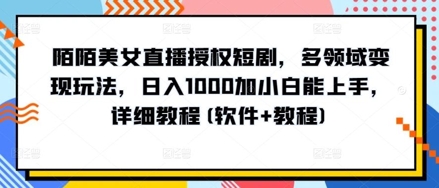陌陌美女直播授权短剧，多领域变现玩法，日入1000加小白能上手，详细教程(软件+教程)【揭秘】-数码之翼