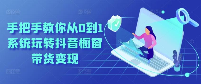 手把手教你从0到1系统玩转抖音橱窗带货变现-数码之翼