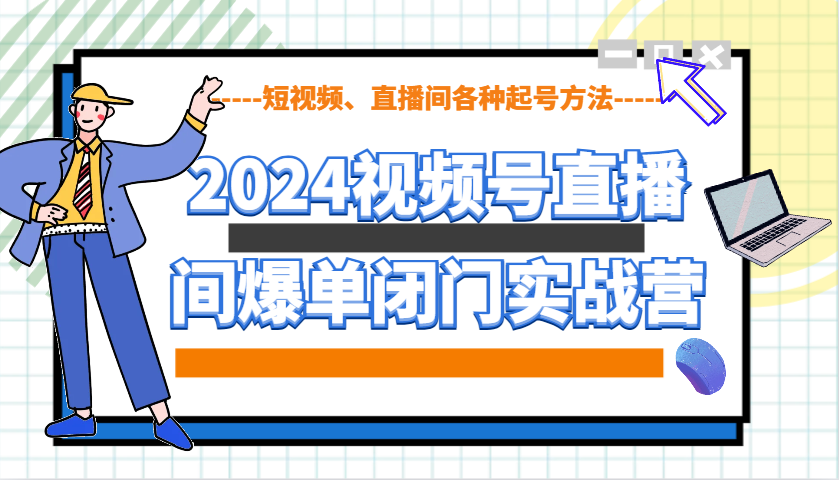 2024视频号直播间爆单闭门实战营,教你如何做视频号,短视频、直播间各种起号方法-数码之翼
