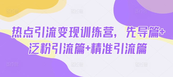 热点引流变现训练营，先导篇+泛粉引流篇+精准引流篇-数码之翼