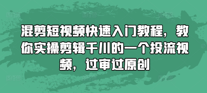 混剪短视频快速入门教程，教你实操剪辑千川的一个投流视频，过审过原创-数码之翼