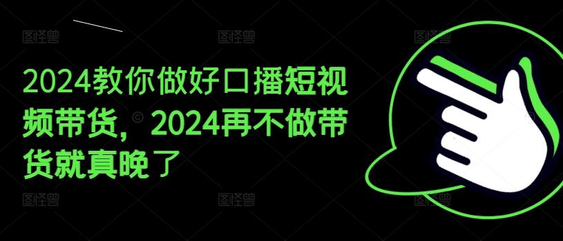 2024教你做好口播短视频带货，2024再不做带货就真晚了-数码之翼