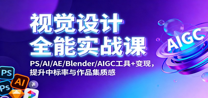 视觉设计全能实战课：PS/AI/AE/Blender/AIGC工具+变现，提升中标率与作品集质感-数码之翼