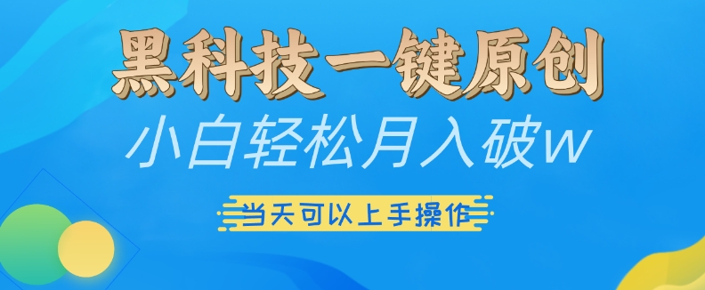 黑科技一键原创小白轻松月入破w，三当天可以上手操作【揭秘】-数码之翼