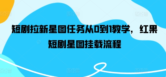 短剧拉新星图任务从0到1教学，红果短剧星图挂载流程-数码之翼