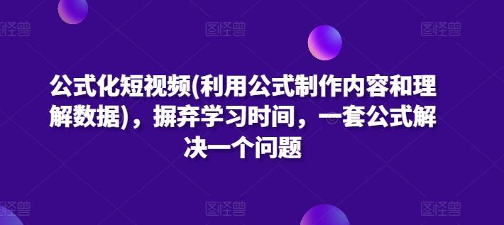 公式化短视频(利用公式制作内容和理解数据)，摒弃学习时间，一套公式解决一个问题-数码之翼