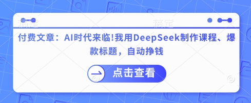 付费文章：AI时代来临！我用DeepSeek制作课程、爆款标题，自动挣钱-数码之翼