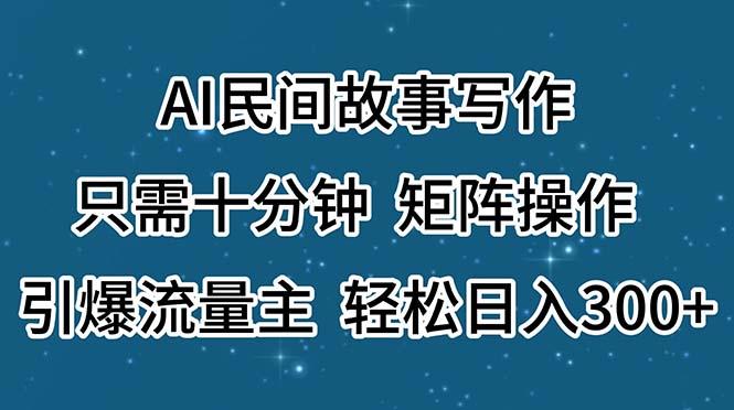 AI民间故事写作，只需十分钟，矩阵操作，引爆流量主，轻松日入300+-数码之翼