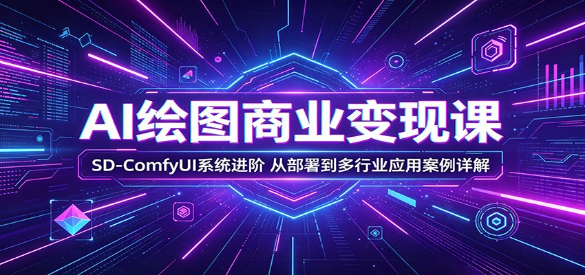 AI绘图商业变现课：SD-ComfyUI系统进阶，从部署到多行业应用案例详解-数码之翼