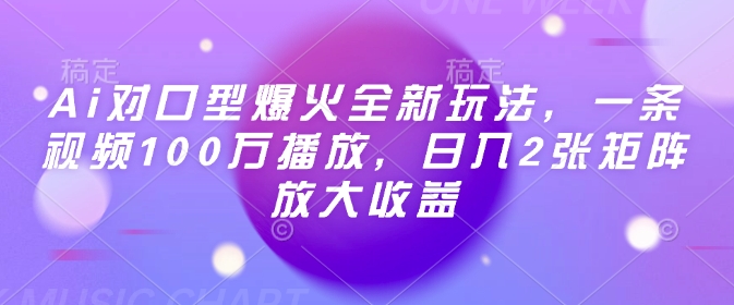 Ai对口型爆火全新玩法，一条视频100万播放，日入2张矩阵放大收益-数码之翼