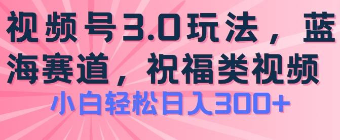 2024视频号蓝海项目，祝福类玩法3.0，操作简单易上手，日入300+【揭秘】-数码之翼