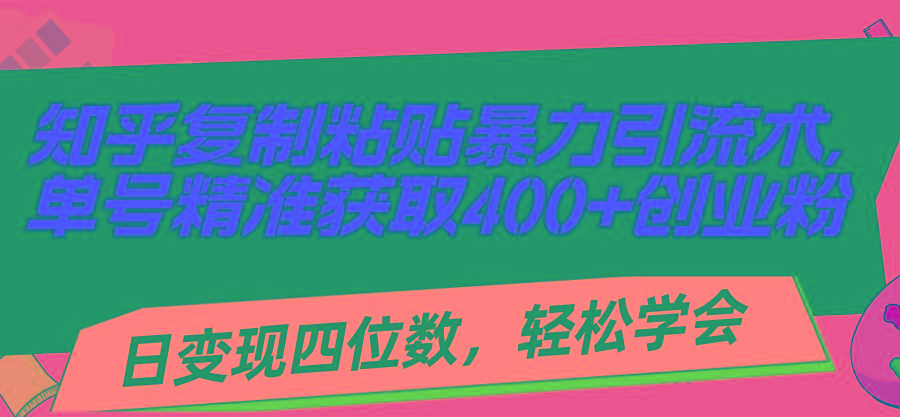 知乎复制粘贴暴力引流术，单号精准获取400+创业粉，日变现四位数，轻松…-数码之翼