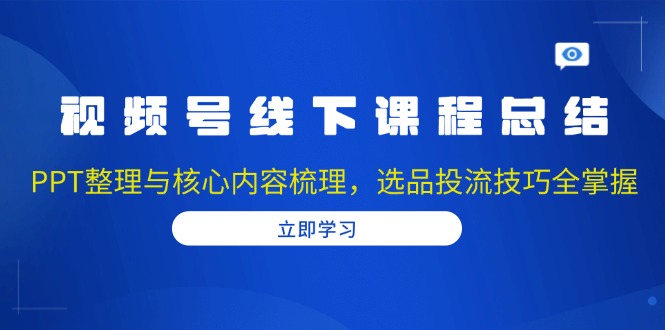 视频号线下课程总结：PPT整理与核心内容梳理，选品投流技巧全掌握-数码之翼