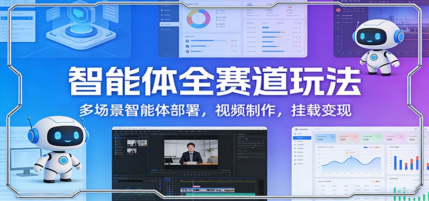 智能体全赛道玩法：多场景智能体部署，视频制作，挂载变现-数码之翼