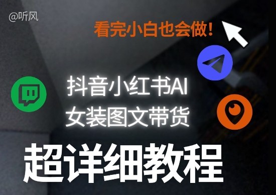 抖音小红书AI女装图文带货教程全拆解！小白看了也会做，可批量可矩阵玩法-数码之翼